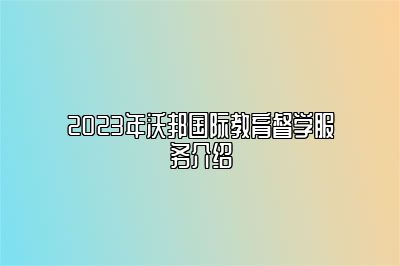 2023年沃邦国际教育督学服务介绍