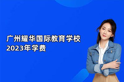 广州耀华国际教育学校2023年学费 