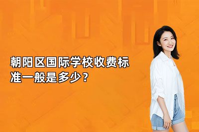 朝阳区国际学校收费标准一般是多少？