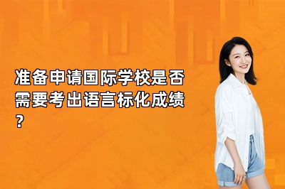 准备申请国际学校是否需要考出语言标化成绩？