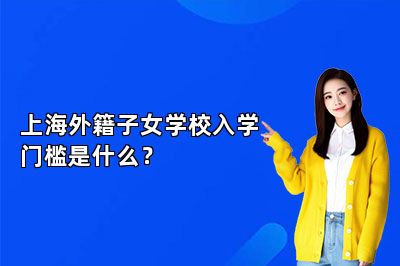 上海外籍子女学校入学门槛是什么？ 