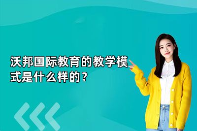 沃邦国际教育的教学模式是什么样的？