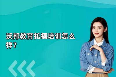 沃邦教育托福培训怎么样？ 