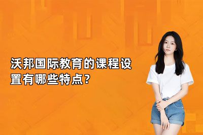 沃邦国际教育的课程设置有哪些特点？