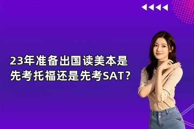 23年准备出国读美本是先考托福还是先考SAT?