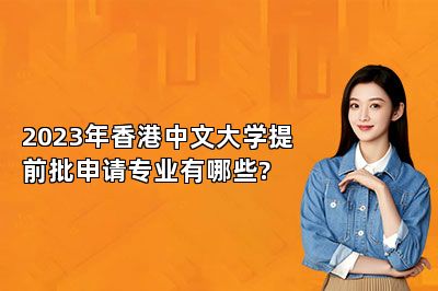 2023年香港中文大学提前批申请专业有哪些? 