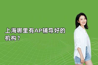 上海哪里有AP辅导好的机构？