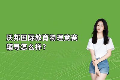 沃邦国际教育物理竞赛辅导怎么样？ 
