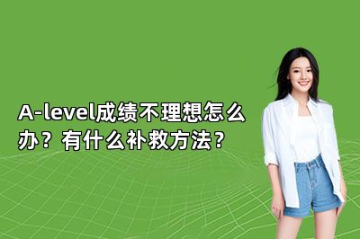 A-level成绩不理想怎么办？有什么补救方法？