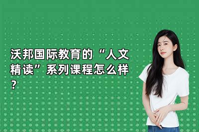 沃邦国际教育的“人文精读”系列课程怎么样？