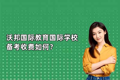 沃邦国际教育国际学校备考收费如何？
