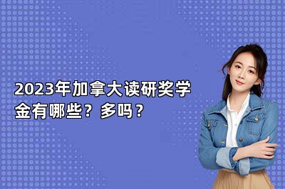 2023年加拿大读研奖学金有哪些？多吗？